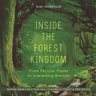 Book cover for Inside the Forest Kingdom - From Peculiar Plants to Interesting Animals - Nature Book for 8 Year Old Children's Forest & Tree Books