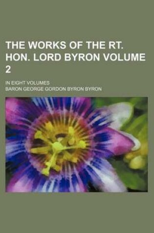 Cover of The Works of the Rt. Hon. Lord Byron Volume 2; In Eight Volumes