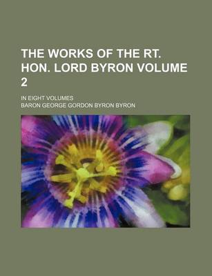 Book cover for The Works of the Rt. Hon. Lord Byron Volume 2; In Eight Volumes