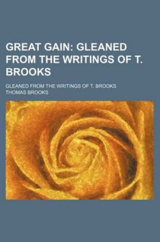 Cover of Great Gain; Gleaned from the Writings of T. Brooks. Gleaned from the Writings of T. Brooks