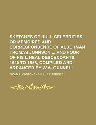 Book cover for Sketches of Hull Celebrities; Or Memoires and Correspondence of Alderman Thomas Johnson and Four of His Lineal Descendants, 1640 to 1858, Compiled and Arranged by W.A. Gunnell