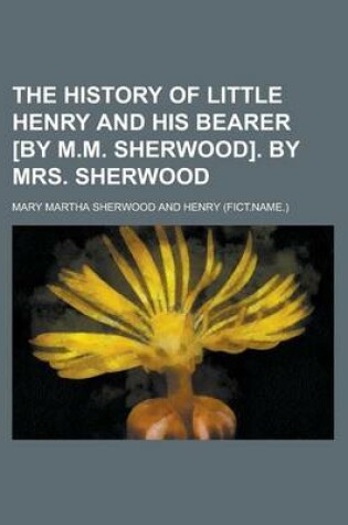 Cover of The History of Little Henry and His Bearer [By M.M. Sherwood]. by Mrs. Sherwood