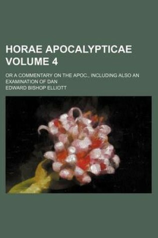 Cover of Horae Apocalypticae Volume 4; Or a Commentary on the Apoc., Including Also an Examination of Dan