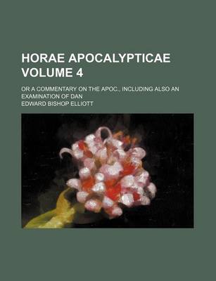 Book cover for Horae Apocalypticae Volume 4; Or a Commentary on the Apoc., Including Also an Examination of Dan