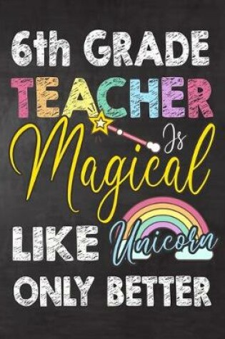 Cover of 6th Grade Teacher Is Magical Like Unicorn Only Better