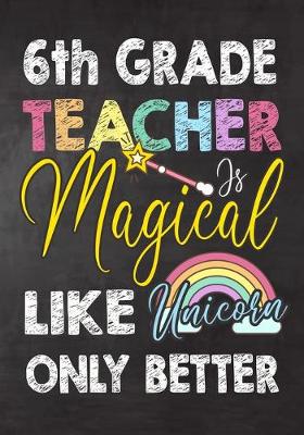 Book cover for 6th Grade Teacher Is Magical Like Unicorn Only Better