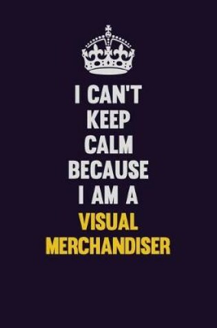 Cover of I Can't Keep Calm Because I Am A Visual Merchandiser