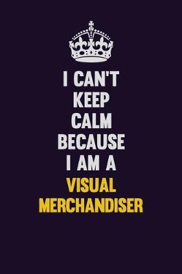 Book cover for I Can't Keep Calm Because I Am A Visual Merchandiser