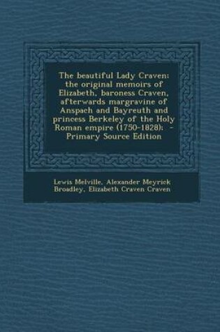 Cover of The Beautiful Lady Craven; The Original Memoirs of Elizabeth, Baroness Craven, Afterwards Margravine of Anspach and Bayreuth and Princess Berkeley of