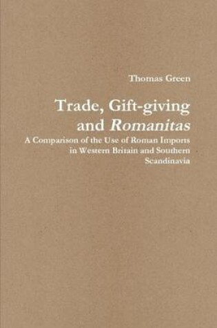 Cover of Trade, Gift-giving and Romanitas: A Comparison of the Use of Roman Imports in Western Britain and Southern Scandinavia