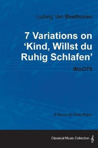 Cover of Ludwig Van Beethoven - 7 Variations on 'Kind, Willst Du Ruhig Schlafen' WoO75 - A Score for Solo Piano