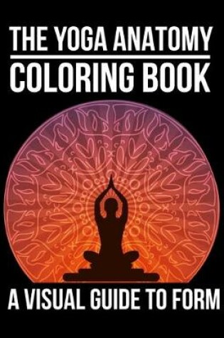 Cover of The Yoga Anatomy Coloring Book A Visual Guide To Form