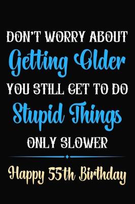 Book cover for Don't Worry About Getting Older You Still Get To Do Stupid Things Only Slower Happy 55th Birthday