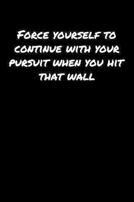 Book cover for Force Yourself To Continue With Your Pursuit When You Hit That Wall