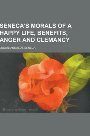 Cover of Seneca's Morals of a Happy Life, Benefits, Anger and Clemancy