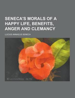 Book cover for Seneca's Morals of a Happy Life, Benefits, Anger and Clemancy