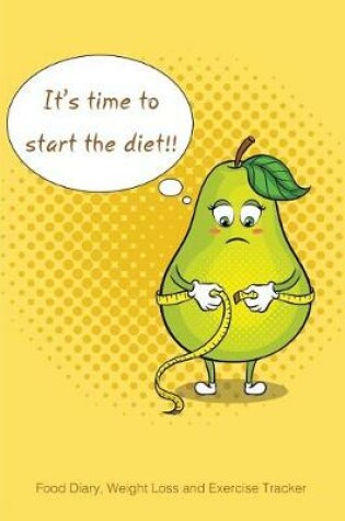 Cover of It's time to start the diet Food Diary, Weight Loss and Exercise Tracker