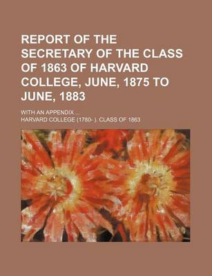 Book cover for Report of the Secretary of the Class of 1863 of Harvard College, June, 1875 to June, 1883; With an Appendix