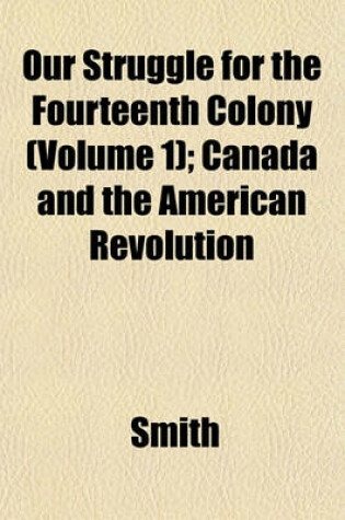 Cover of Our Struggle for the Fourteenth Colony (Volume 1); Canada and the American Revolution