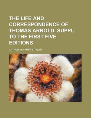 Book cover for The Life and Correspondence of Thomas Arnold. Suppl. to the First Five Editions