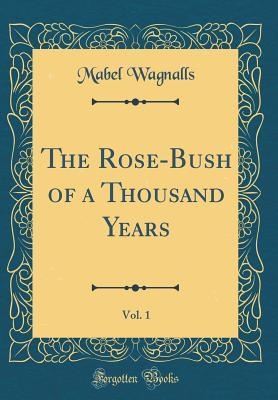 Book cover for The Rose-Bush of a Thousand Years, Vol. 1 (Classic Reprint)