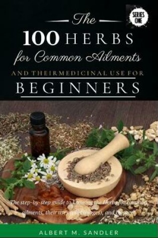 Cover of The 100 Herbs for Common Ailments and Their Medicinal Use for Beginners
