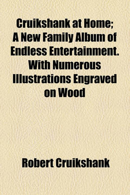 Book cover for Cruikshank at Home; A New Family Album of Endless Entertainment. with Numerous Illustrations Engraved on Wood