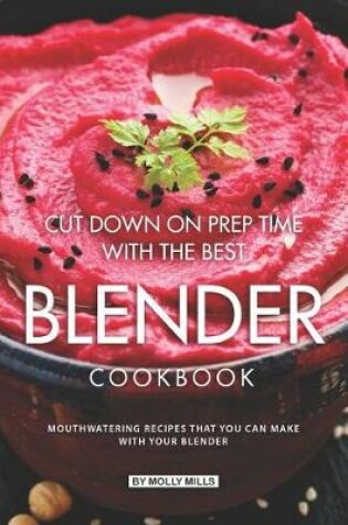 Cover of Cut Down on Prep Time with The Best Blender Cookbook