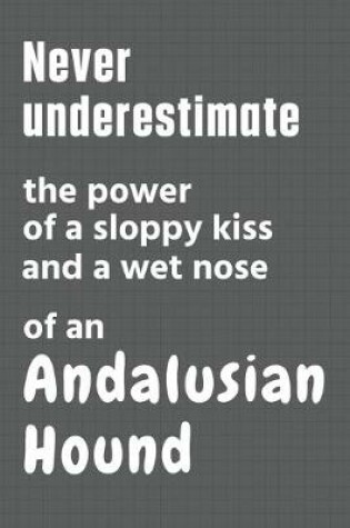 Cover of Never underestimate the power of a sloppy kiss and a wet nose of an Andalusian Hound