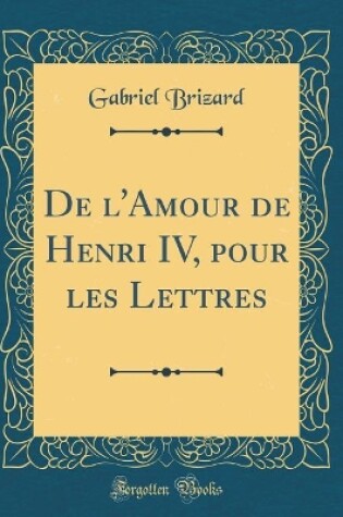 Cover of de l'Amour de Henri IV, Pour Les Lettres (Classic Reprint)