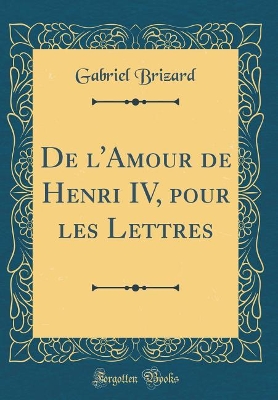 Book cover for de l'Amour de Henri IV, Pour Les Lettres (Classic Reprint)