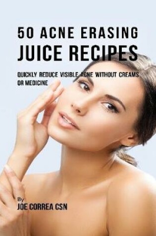 Cover of 50 Acne Erasing Juice Recipes: Quickly Reduce Visible Acne Without Creams or Medicine