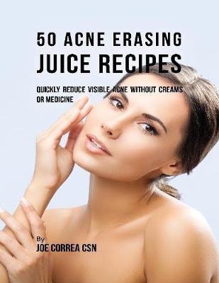 Book cover for 50 Acne Erasing Juice Recipes: Quickly Reduce Visible Acne Without Creams or Medicine