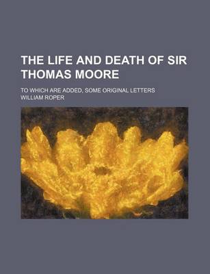 Book cover for The Life and Death of Sir Thomas Moore; To Which Are Added, Some Original Letters