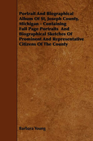 Cover of Portrait And Biographical Album Of St, Joseph County, Michigan - Containing Full Page Portraits And Biographical Sketches Of Prominent And Representative Citizens Of The County