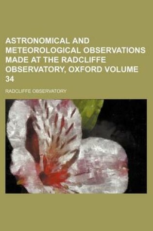 Cover of Astronomical and Meteorological Observations Made at the Radcliffe Observatory, Oxford Volume 34