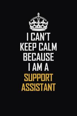 Book cover for I Can't Keep Calm Because I Am A Support Assistant