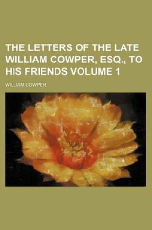 Cover of The Letters of the Late William Cowper, Esq., to His Friends Volume 1