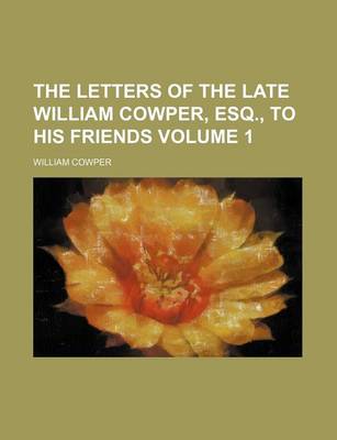 Book cover for The Letters of the Late William Cowper, Esq., to His Friends Volume 1
