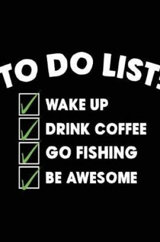 Cover of To Do List Wake Up Drink Coffee Go Fishing Be Awesome