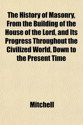 Book cover for The History of Masonry, from the Building of the House of the Lord, and Its Progress Throughout the Civilized World, Down to the Present Time