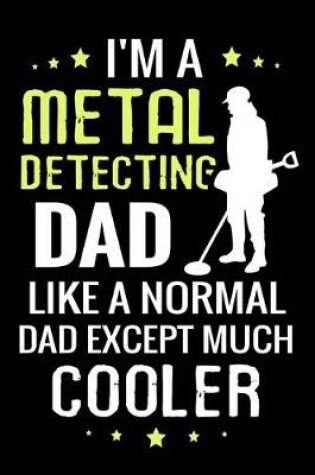 Cover of I'm a Metal Detecting Dad like a normal Dad except Much Cooler