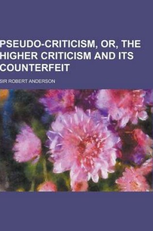 Cover of Pseudo-Criticism, Or, the Higher Criticism and Its Counterfeit