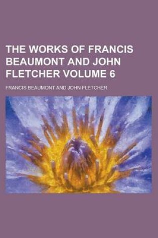 Cover of The Works of Francis Beaumont and John Fletcher Volume 6