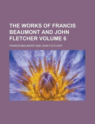 Book cover for The Works of Francis Beaumont and John Fletcher Volume 6