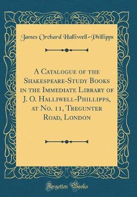 Book cover for A Catalogue of the Shakespeare-Study Books in the Immediate Library of J. O. Halliwell-Phillipps, at No. 11, Tregunter Road, London (Classic Reprint)