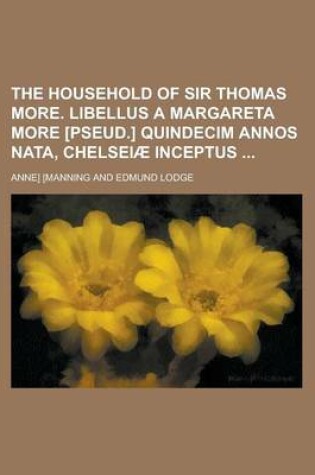 Cover of The Household of Sir Thomas More. Libellus a Margareta More [Pseud.] Quindecim Annos Nata, Chelseiae Inceptus