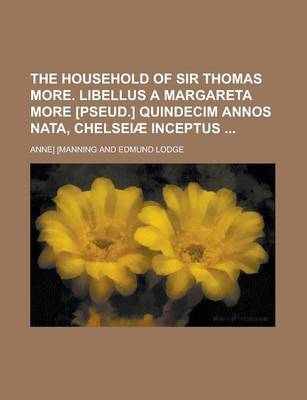 Book cover for The Household of Sir Thomas More. Libellus a Margareta More [Pseud.] Quindecim Annos Nata, Chelseiae Inceptus