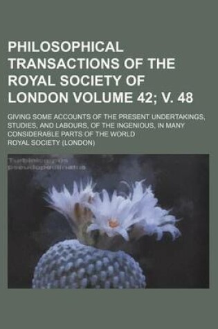 Cover of Philosophical Transactions of the Royal Society of London Volume 42; V. 48; Giving Some Accounts of the Present Undertakings, Studies, and Labours, of the Ingenious, in Many Considerable Parts of the World