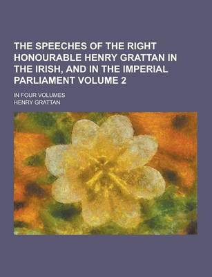 Book cover for The Speeches of the Right Honourable Henry Grattan in the Irish, and in the Imperial Parliament; In Four Volumes Volume 2